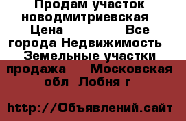 Продам участок новодмитриевская › Цена ­ 530 000 - Все города Недвижимость » Земельные участки продажа   . Московская обл.,Лобня г.